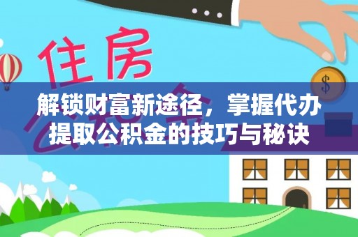 香山解锁财富新途径，掌握代办提取公积金的技巧与秘诀