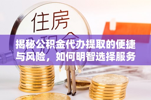 香山揭秘公积金代办提取的便捷与风险，如何明智选择服务？