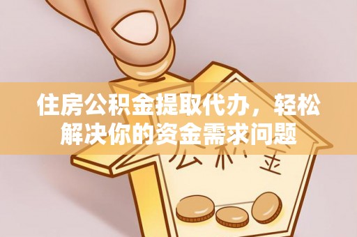香山住房公积金提取代办，轻松解决你的资金需求问题