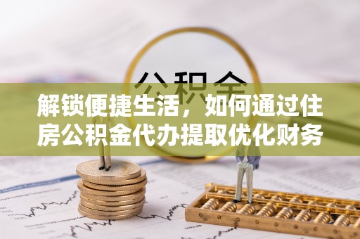 香山解锁便捷生活，如何通过住房公积金代办提取优化财务规划