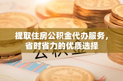 香山提取住房公积金代办服务，省时省力的优质选择