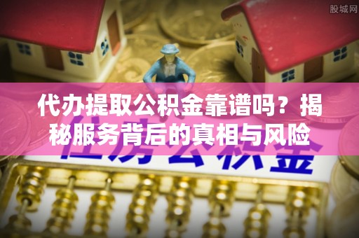 香山代办提取公积金靠谱吗？揭秘服务背后的真相与风险