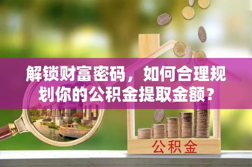 香山解锁财富密码，如何合理规划你的公积金提取金额？
