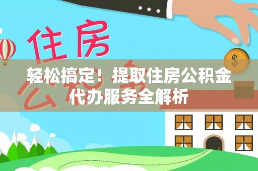 香山轻松搞定！提取住房公积金代办服务全解析