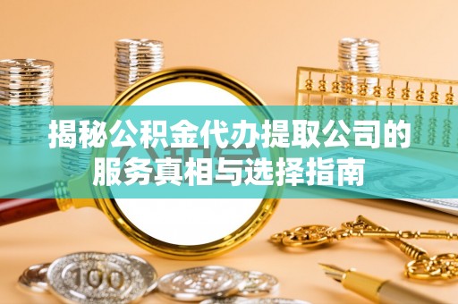 香山揭秘公积金代办提取公司的服务真相与选择指南