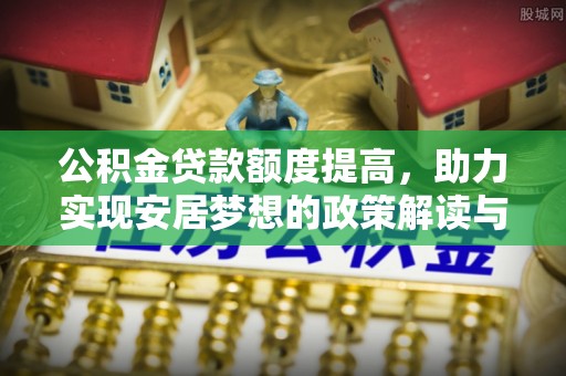 香山公积金贷款额度提高，助力实现安居梦想的政策解读与未来展望