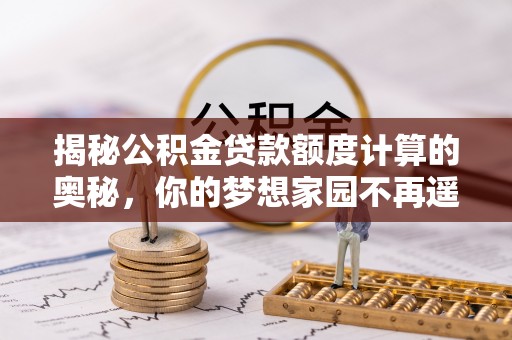 香山揭秘公积金贷款额度计算的奥秘，你的梦想家园不再遥不可及