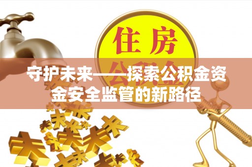 香山守护未来——探索公积金资金安全监管的新路径