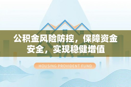 香山公积金风险防控，保障资金安全，实现稳健增值