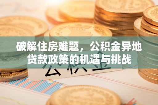 香山破解住房难题，公积金异地贷款政策的机遇与挑战