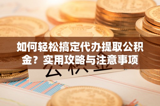 香山如何轻松搞定代办提取公积金？实用攻略与注意事项