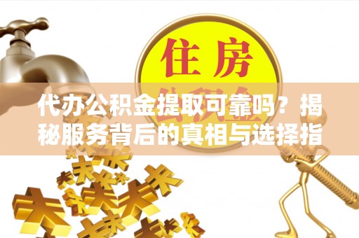 香山代办公积金提取可靠吗？揭秘服务背后的真相与选择指南