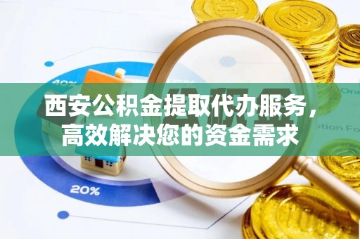 香山西安公积金提取代办服务，高效解决您的资金需求