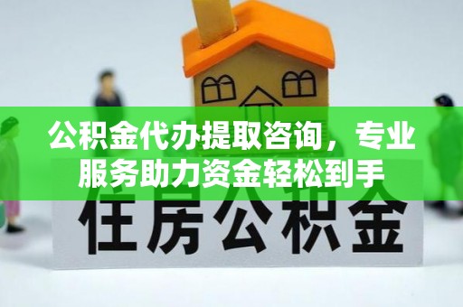 香山公积金代办提取咨询，专业服务助力资金轻松到手