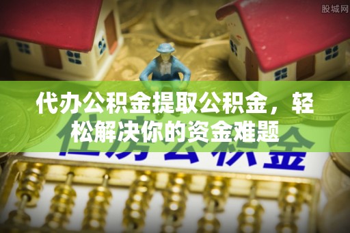 香山代办公积金提取公积金，轻松解决你的资金难题