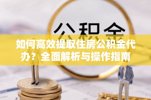 香山如何高效提取住房公积金代办？全面解析与操作指南