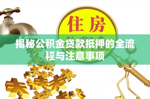 香山揭秘公积金贷款抵押的全流程与注意事项