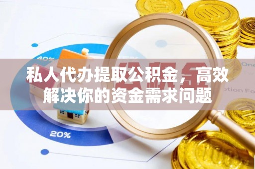香山私人代办提取公积金，高效解决你的资金需求问题