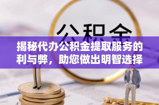 香山揭秘代办公积金提取服务的利与弊，助您做出明智选择