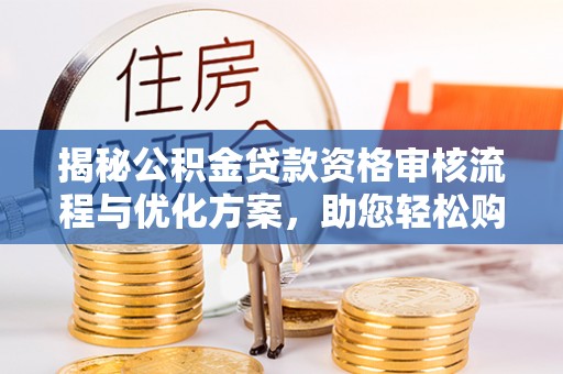香山揭秘公积金贷款资格审核流程与优化方案，助您轻松购房