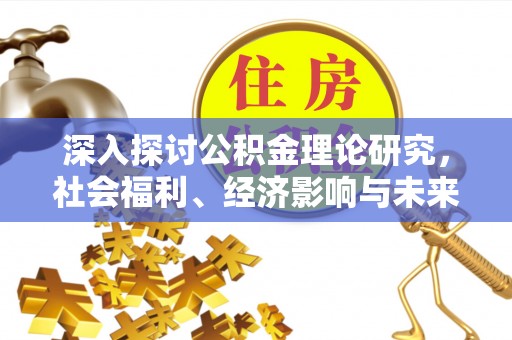 香山深入探讨公积金理论研究，社会福利、经济影响与未来展望