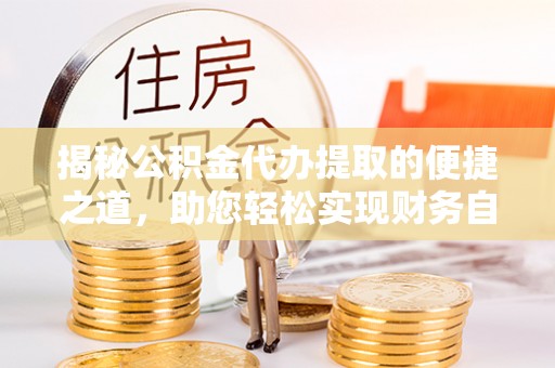 香山揭秘公积金代办提取的便捷之道，助您轻松实现财务自由