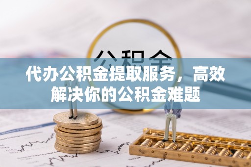 香山代办公积金提取服务，高效解决你的公积金难题