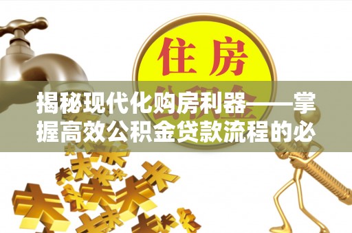 香山揭秘现代化购房利器——掌握高效公积金贷款流程的必备指南