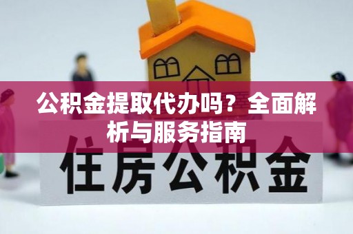 香山公积金提取代办吗？全面解析与服务指南