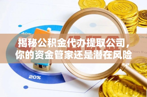 香山揭秘公积金代办提取公司，你的资金管家还是潜在风险？