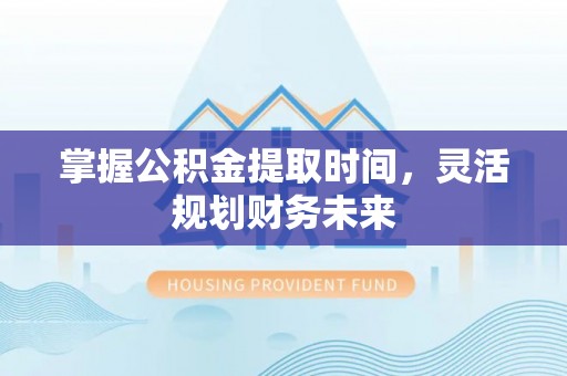 香山掌握公积金提取时间，灵活规划财务未来