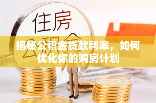 香山揭秘公积金贷款利率，如何优化你的购房计划