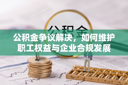 香山公积金争议解决，如何维护职工权益与企业合规发展