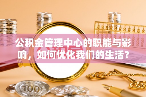香山公积金管理中心的职能与影响，如何优化我们的生活？