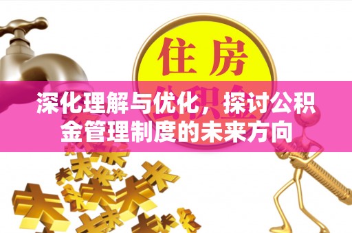 香山深化理解与优化，探讨公积金管理制度的未来方向