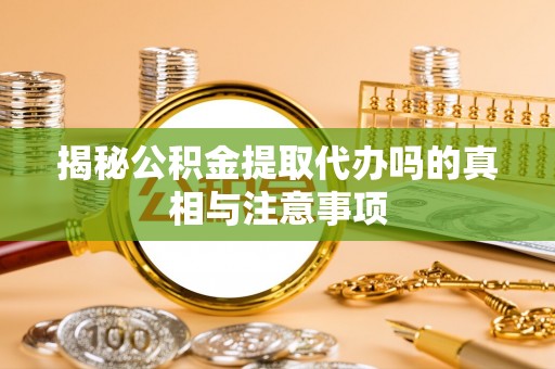 香山揭秘公积金提取代办吗的真相与注意事项