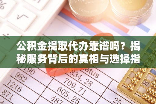 香山公积金提取代办靠谱吗？揭秘服务背后的真相与选择指南