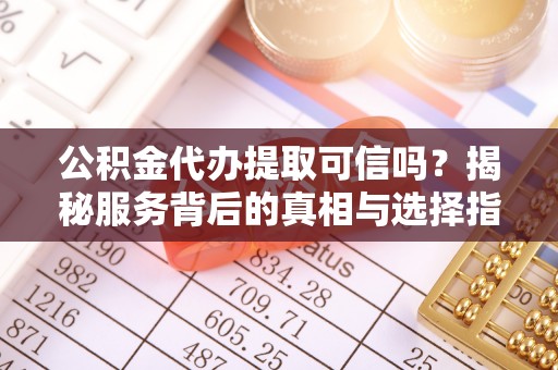 香山公积金代办提取可信吗？揭秘服务背后的真相与选择指南