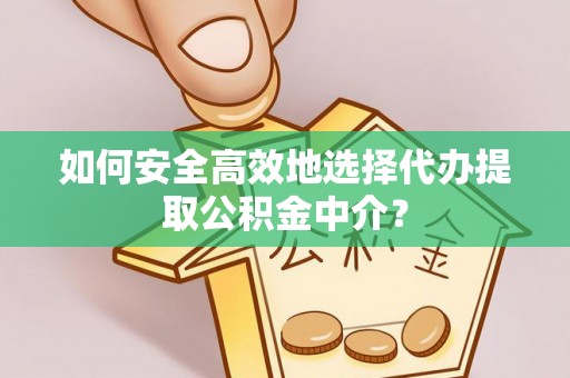 香山如何安全高效地选择代办提取公积金中介？