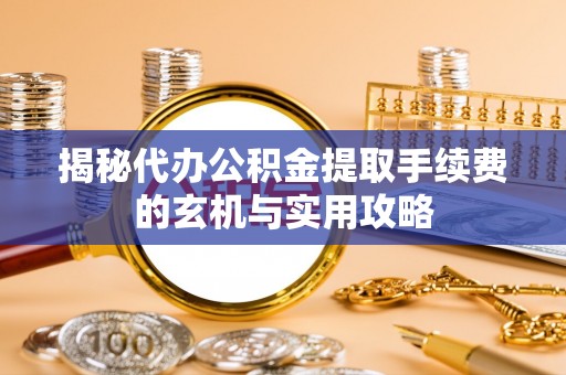 香山揭秘代办公积金提取手续费的玄机与实用攻略