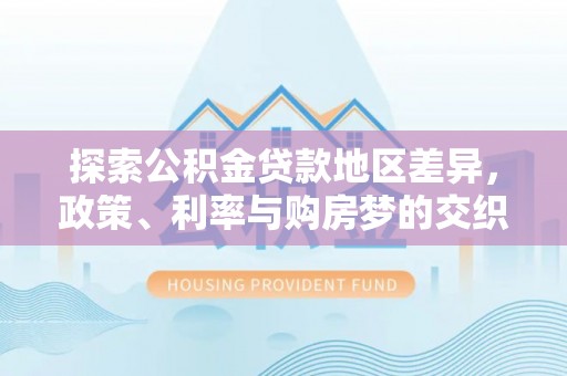 香山探索公积金贷款地区差异，政策、利率与购房梦的交织
