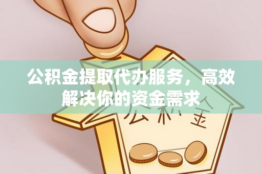 香山公积金提取代办服务，高效解决你的资金需求