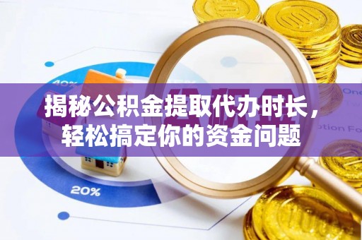 香山揭秘公积金提取代办时长，轻松搞定你的资金问题