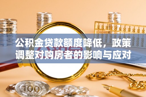 香山公积金贷款额度降低，政策调整对购房者的影响与应对策略