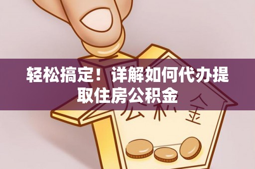 香山轻松搞定！详解如何代办提取住房公积金