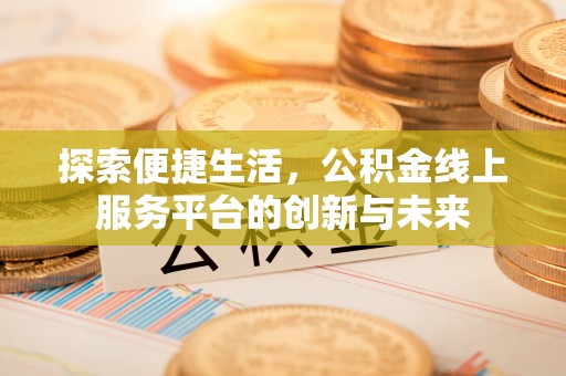 香山探索便捷生活，公积金线上服务平台的创新与未来