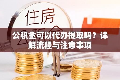 香山公积金可以代办提取吗？详解流程与注意事项