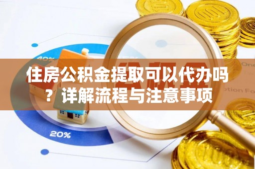 香山住房公积金提取可以代办吗？详解流程与注意事项