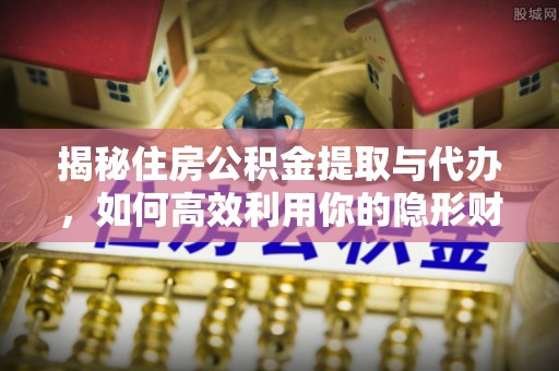 香山揭秘住房公积金提取与代办，如何高效利用你的隐形财富？