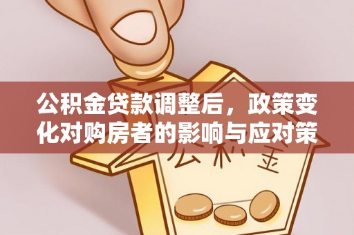 香山公积金贷款调整后，政策变化对购房者的影响与应对策略